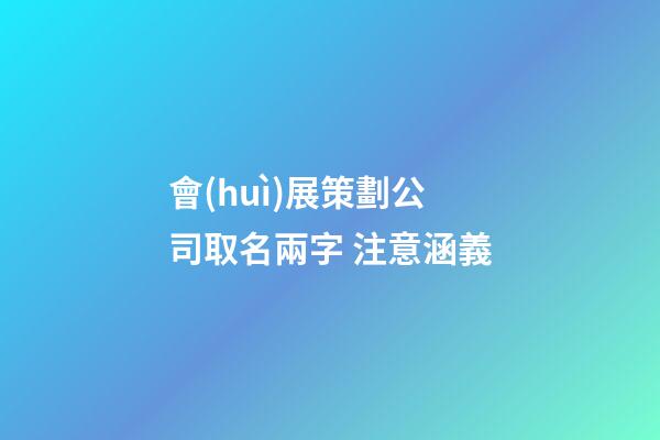 會(huì)展策劃公司取名兩字 注意涵義-第1張-公司起名-玄機(jī)派